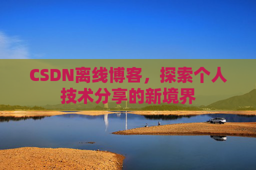 CSDN离线博客，探索个人技术分享的新境界